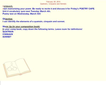 February 26, 2014 Quatrains, Cinquains and Sonnets H omework: S tart memorizing your poem. Be ready to recite it and discuss it for Friday's POETRY CAFE.