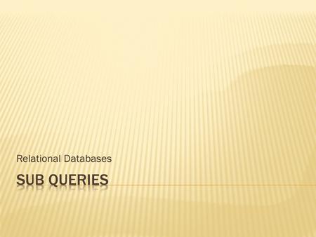 Relational Databases. SQL Sub-queries: queries within queries  So far when data has been filtered the filter has been known and simply added to the Where.