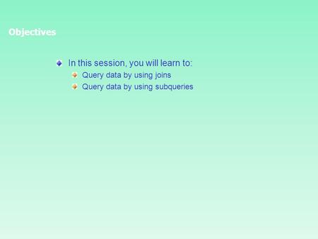 In this session, you will learn to: Query data by using joins Query data by using subqueries Objectives.