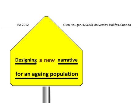 Designing narrative for an ageing population Glen Hougan: NSCAD University, Halifax, CanadaIFA 2012.