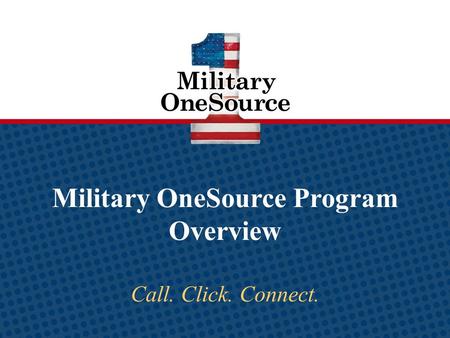 Military OneSource Program Overview Call. Click. Connect.