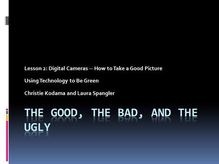 Lesson 2: Digital Cameras -- How to Take a Good Picture Using Technology to Be Green Christie Kodama and Laura Spangler.