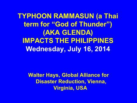 TYPHOON RAMMASUN (a Thai term for “God of Thunder”) (AKA GLENDA) IMPACTS THE PHILIPPINES Wednesday, July 16, 2014 Walter Hays, Global Alliance for Disaster.