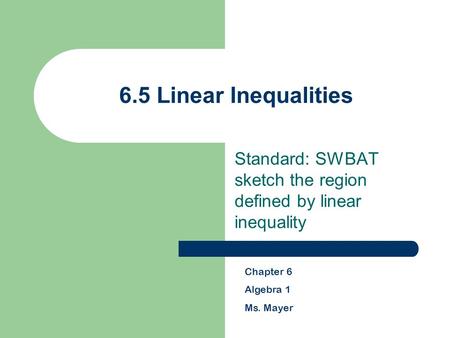 6.5 Linear Inequalities Standard: SWBAT sketch the region defined by linear inequality Chapter 6 Algebra 1 Ms. Mayer.