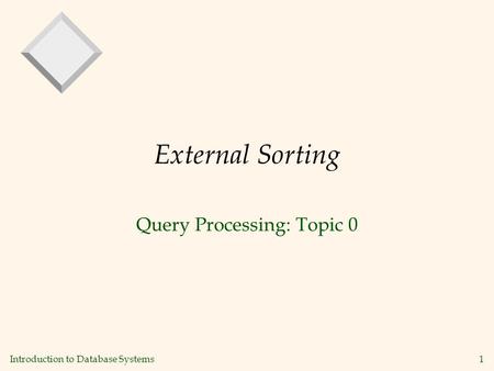 Introduction to Database Systems1 External Sorting Query Processing: Topic 0.