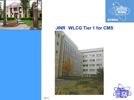 JINR WLCG Tier 1 for CMS 2012. 1 CICC comprises 2582 Core Disk storage capacity 1800 TB Availability and Reliability = 99% 49% 44% JINR (Dubna)End of.