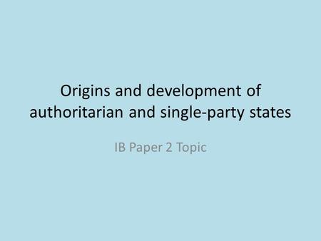 Origins and development of authoritarian and single-party states IB Paper 2 Topic.