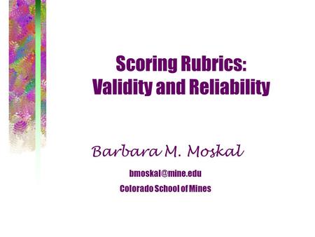 Scoring Rubrics: Validity and Reliability Barbara M. Moskal Colorado School of Mines.