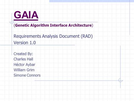 GAIA (Genetic Algorithm Interface Architecture) Requirements Analysis Document (RAD) Version 1.0 Created By: Charles Hall Héctor Aybar William Grim Simone.