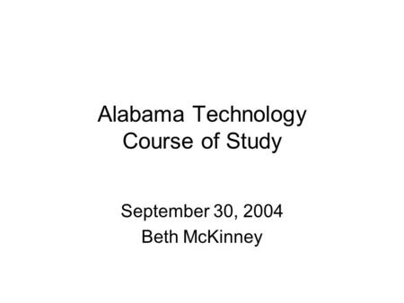 Alabama Technology Course of Study September 30, 2004 Beth McKinney.