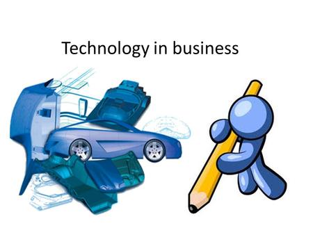 Technology in business. Computer Aided Design (CAD) Computer Aided Manufacturing (CAM) Computer Integrated Manufacturing (CIM)