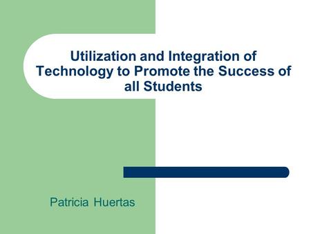 Utilization and Integration of Technology to Promote the Success of all Students Patricia Huertas.