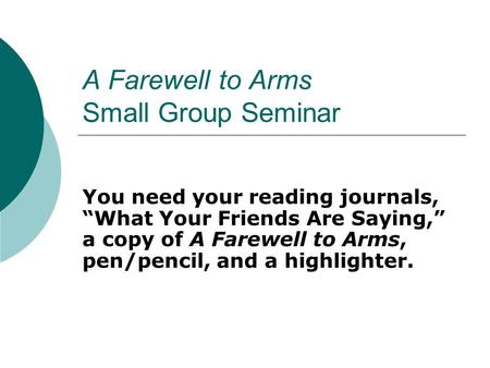 A Farewell to Arms Small Group Seminar You need your reading journals, “What Your Friends Are Saying,” a copy of A Farewell to Arms, pen/pencil, and a.