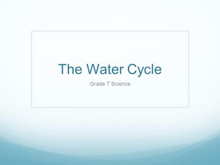 The Water Cycle Grade 7 Science. Goal I can explain how the water cycle purifies water, and where our sources of fresh water come from.