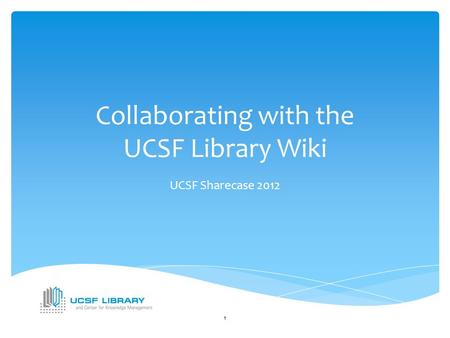 Collaborating with the UCSF Library Wiki UCSF Sharecase 2012 1.