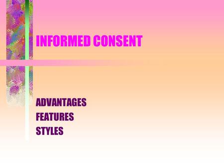 INFORMED CONSENT ADVANTAGES FEATURES STYLES. ADVANTAGES OF INFORMED CONSENT CREATES A BOND OF MUTUAL TRUST BETWEEN PATEINT AND PHYSICIAN BY OPENING IMPORTANT.