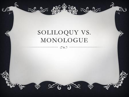 SOLILOQUY VS. MONOLOGUE. SOLILOQUY  A soliloquy is a word taken from Latin and it means ‘talking by oneself.’ It’s a device that dramatists – and Shakespeare.