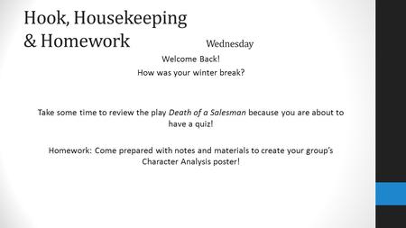 Hook, Housekeeping & Homework Wednesday Welcome Back! How was your winter break? Take some time to review the play Death of a Salesman because you are.