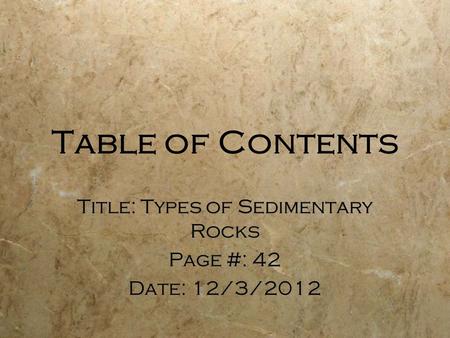 Table of Contents Title: Types of Sedimentary Rocks Page #: 42 Date: 12/3/2012 Title: Types of Sedimentary Rocks Page #: 42 Date: 12/3/2012.