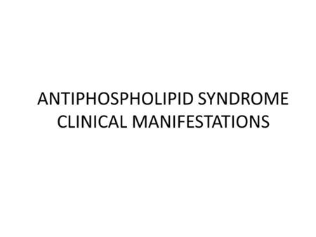 ANTIPHOSPHOLIPID SYNDROME CLINICAL MANIFESTATIONS.