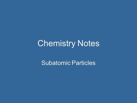 Chemistry Notes Subatomic Particles. Basic Particles in the Atom RECALL: Protons – large mass – positive charge Neutrons – large mass – no charge Electrons.