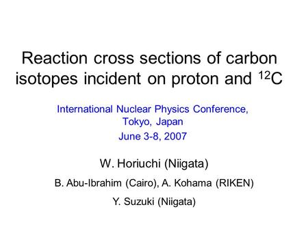 Reaction cross sections of carbon isotopes incident on proton and 12 C International Nuclear Physics Conference, Tokyo, Japan June 3-8, 2007 W. Horiuchi.