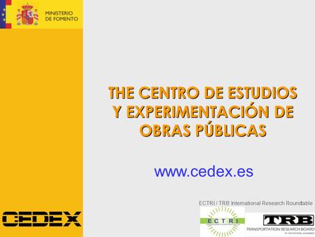 ECTRI / TRB International Research Roundtable THE CENTRO DE ESTUDIOS Y EXPERIMENTACIÓN DE OBRAS PÚBLICAS www.cedex.es.