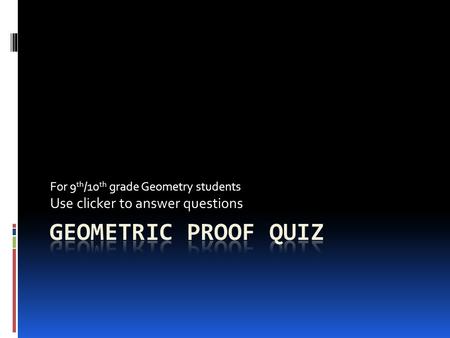 For 9 th /10 th grade Geometry students Use clicker to answer questions.