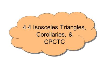 4.4 Isosceles Triangles, Corollaries, & CPCTC. ♥Has at least 2 congruent sides. ♥The angles opposite the congruent sides are congruent ♥Converse is also.