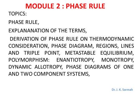 MODULE 2 : PHASE RULE TOPICS: PHASE RULE, EXPLANANATION OF THE TERMS, DERIVATION OF PHASE RULE ON THERMODYNAMIC CONSIDERATION, PHASE DIAGRAM, REGIONS,