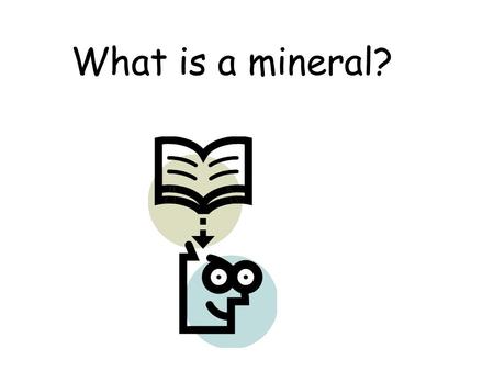 What is a mineral?. A mineral is 1.naturally formed 2.inorganic 3.solid 4.has a definite crystalline structure.