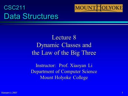 Xiaoyan Li, 2007 1 CSC211 Data Structures Lecture 8 Dynamic Classes and the Law of the Big Three Instructor: Prof. Xiaoyan Li Department of Computer Science.