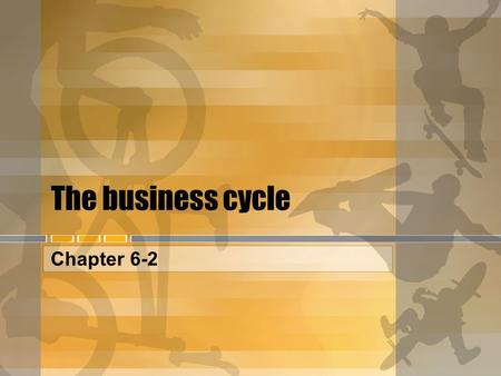 The business cycle Chapter 6-2. The Business Cycle  The business cycle is the short-run alternation between economic downturns and economic upturns.