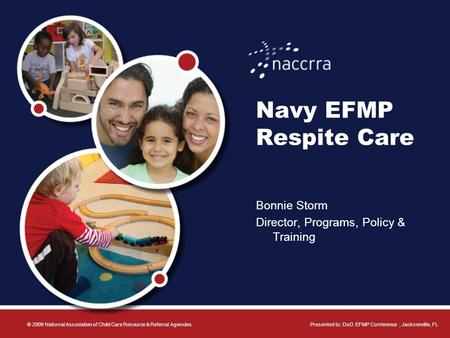 Navy EFMP Respite Care Bonnie Storm Director, Programs, Policy & Training © 2009 National Association of Child Care Resource & Referral AgenciesPresented.