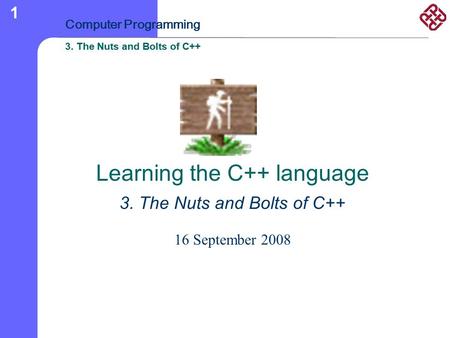 3. The Nuts and Bolts of C++ Computer Programming 3. The Nuts and Bolts of C++ 1 Learning the C++ language 3. The Nuts and Bolts of C++ 16 September 2008.