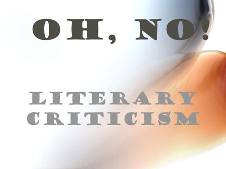 Oh, NO! LITERARY CRITICISM. Who Am I? Discussion of literature I am… – descriptive – analytical – interpretive –evaluative I deal with different dimensions.