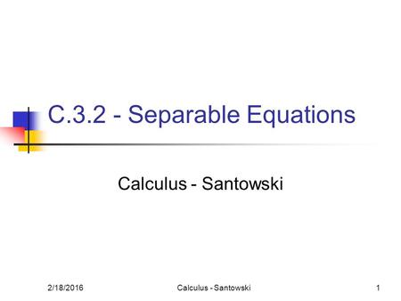 2/18/2016Calculus - Santowski1 C.3.2 - Separable Equations Calculus - Santowski.