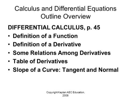 Copyright Kaplan AEC Education, 2008 Calculus and Differential Equations Outline Overview DIFFERENTIAL CALCULUS, p. 45 Definition of a Function Definition.