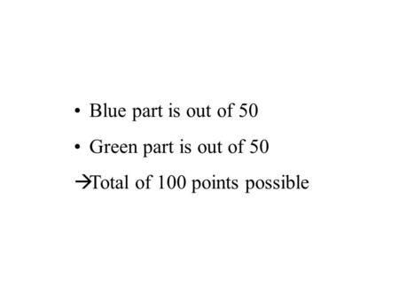 Blue part is out of 50 Green part is out of 50  Total of 100 points possible.