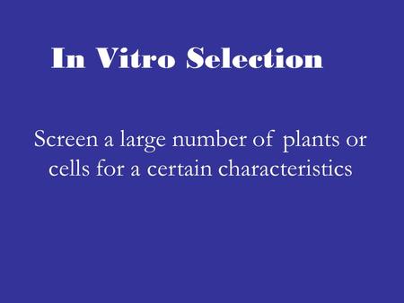 In Vitro Selection Screen a large number of plants or cells for a certain characteristics.