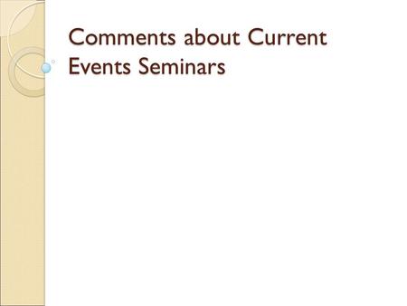 Comments about Current Events Seminars. General Comments (1) well-prepared (for the most part) (2) eye contact (not just reading off a sheet of paper.