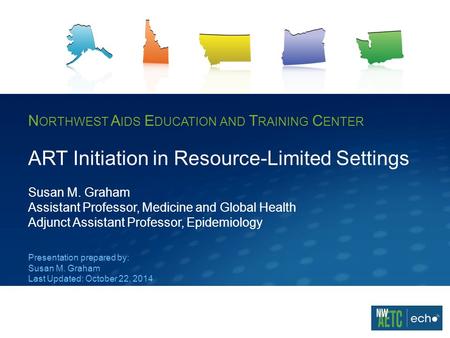 N ORTHWEST A IDS E DUCATION AND T RAINING C ENTER ART Initiation in Resource-Limited Settings Susan M. Graham Assistant Professor, Medicine and Global.