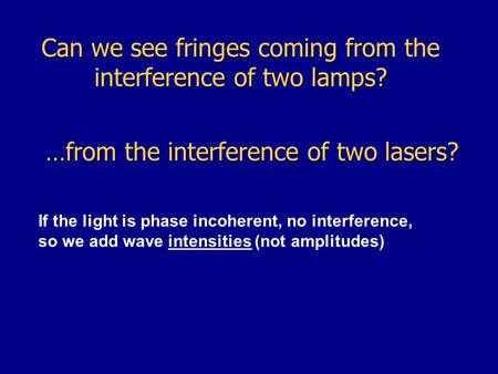 Can we see fringes coming from the interference of two lamps? …from the interference of two lasers? If the light is phase incoherent, no interference,