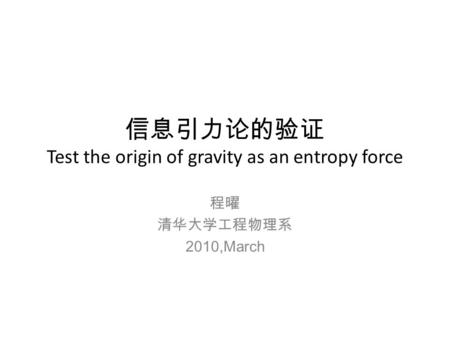 信息引力论的验证 Test the origin of gravity as an entropy force 程曜 清华大学工程物理系 2010,March.