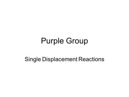 Purple Group Single Displacement Reactions. Watch Videos Click small TV screens to watch videos-make sure your sound is on, but not too loud.