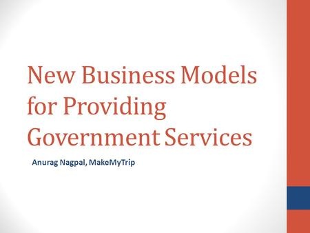 New Business Models for Providing Government Services Anurag Nagpal, MakeMyTrip.