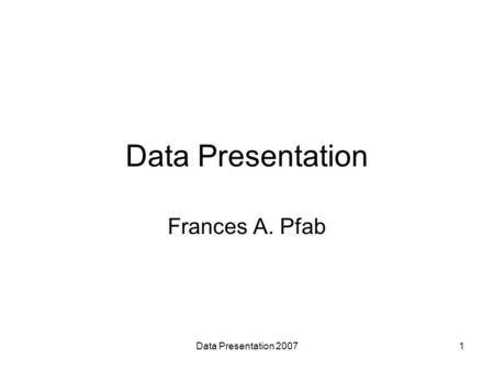 Data Presentation 20071 Data Presentation Frances A. Pfab.