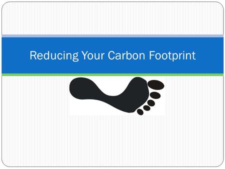 Reducing Your Carbon Footprint. Light & Electricty Turn off all electronic devices When they are not being used This includes power strips, working power.