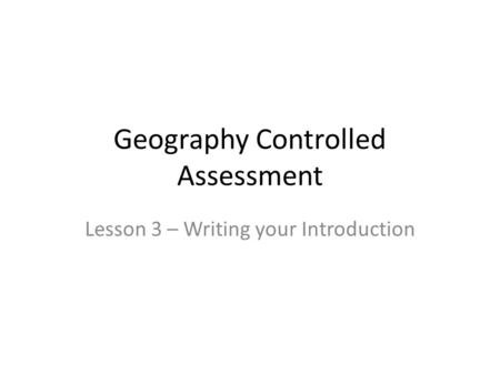 Geography Controlled Assessment Lesson 3 – Writing your Introduction.