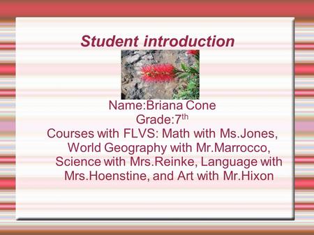 Student introduction Name:Briana Cone Grade:7 th Courses with FLVS: Math with Ms.Jones, World Geography with Mr.Marrocco, Science with Mrs.Reinke, Language.